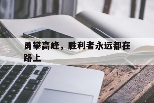 勇攀高峰，胜利者永远都在路上的简单介绍