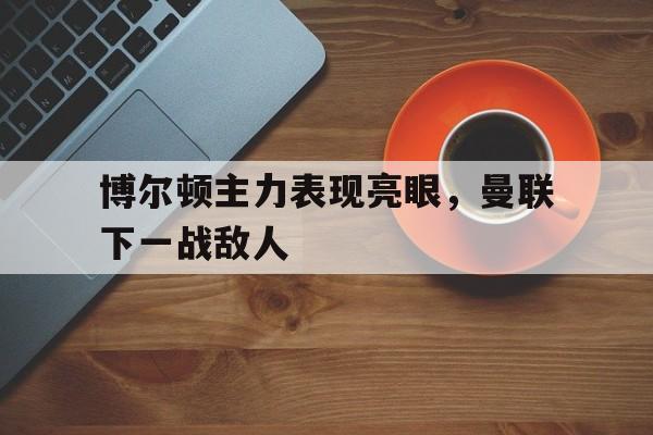 博尔顿主力表现亮眼，曼联下一战敌人的简单介绍