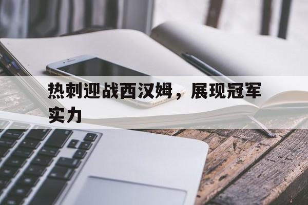 热刺迎战西汉姆，展现冠军实力的简单介绍