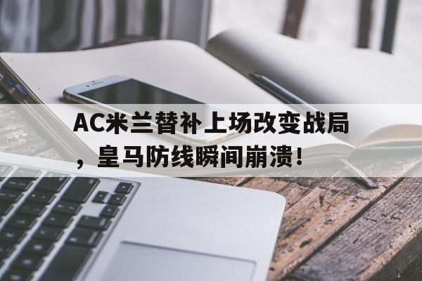 AC米兰替补上场改变战局，皇马防线瞬间崩溃！